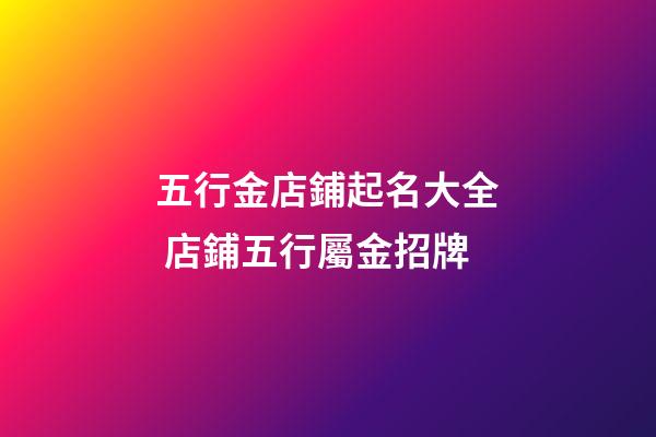 五行金店鋪起名大全 店鋪五行屬金招牌-第1張-店鋪起名-玄機派